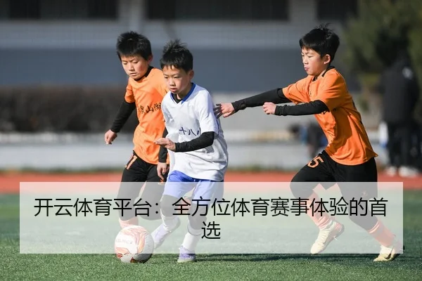 开云体育平台：全方位体育赛事体验的首选
