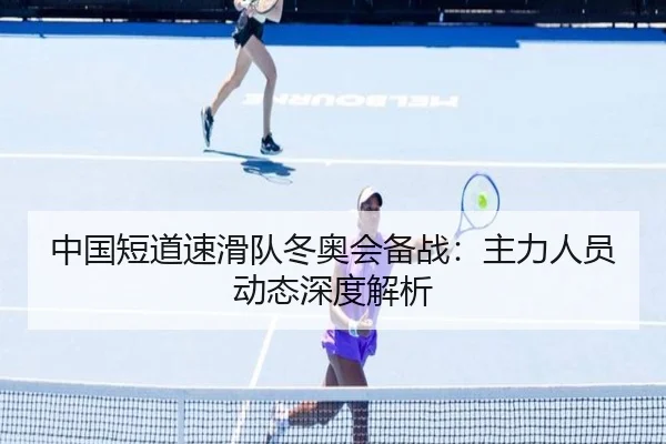 中国短道速滑队冬奥会备战:主力人员动态深度解析